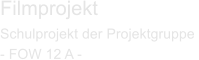 Filmprojekt Schulprojekt der Projektgruppe  - FOW 12 A -